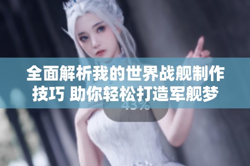 全面解析我的世界戰(zhàn)艦制作技巧 助你輕松打造軍艦夢(mèng)想