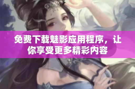 免費(fèi)下載魅影應(yīng)用程序，讓你享受更多精彩內(nèi)容