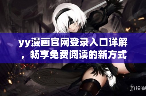 yy漫畫官網(wǎng)登錄入口詳解，暢享免費(fèi)閱讀的新方式
