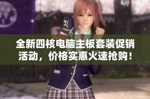 全新四核電腦主板套裝促銷活動(dòng)，價(jià)格實(shí)惠火速搶購(gòu)！