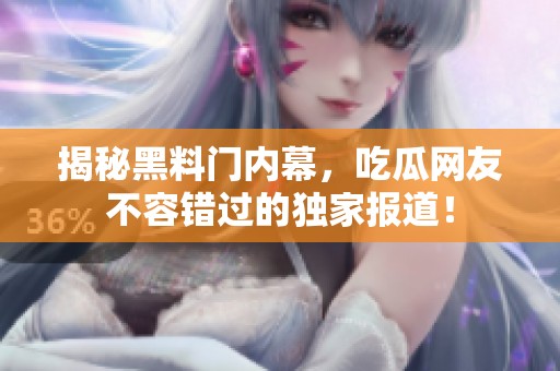 揭秘黑料門內(nèi)幕，吃瓜網(wǎng)友不容錯(cuò)過的獨(dú)家報(bào)道！