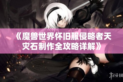 《魔獸世界懷舊服侵略者天災(zāi)石制作全攻略詳解》