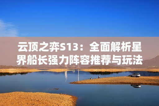 云頂之弈S13：全面解析星界船長(zhǎng)強(qiáng)力陣容推薦與玩法技巧