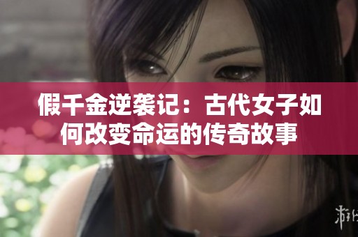 假千金逆襲記：古代女子如何改變命運(yùn)的傳奇故事