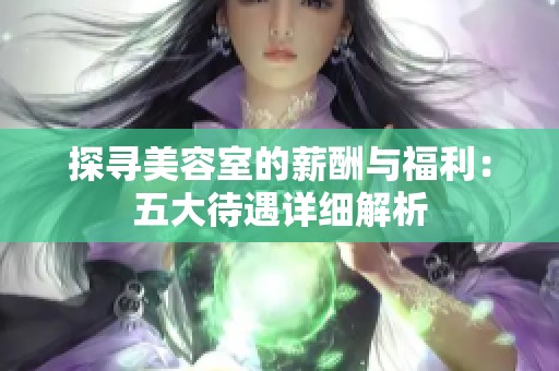 探尋美容室的薪酬與福利：五大待遇詳細(xì)解析