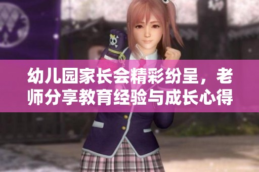 幼兒園家長會(huì)精彩紛呈，老師分享教育經(jīng)驗(yàn)與成長心得