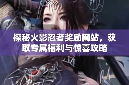 探秘火影忍者獎勵網(wǎng)站，獲取專屬福利與驚喜攻略