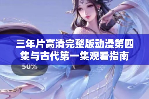 三年片高清完整版動漫第四集與古代第一集觀看指南