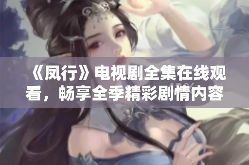 《鳳行》電視劇全集在線觀看，暢享全季精彩劇情內容