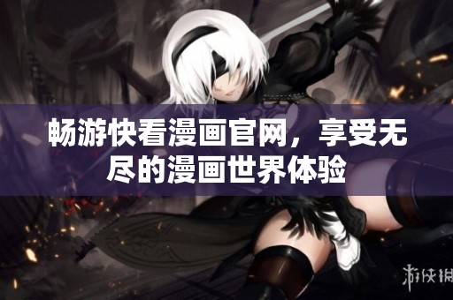 暢游快看漫畫官網(wǎng)，享受無(wú)盡的漫畫世界體驗(yàn)