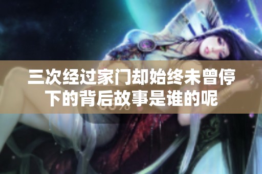 三次經(jīng)過家門卻始終未曾停下的背后故事是誰的呢