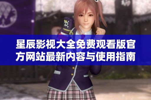 星辰影視大全免費(fèi)觀看版官方網(wǎng)站最新內(nèi)容與使用指南