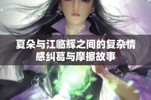 夏朵與江臨輝之間的復雜情感糾葛與摩擦故事