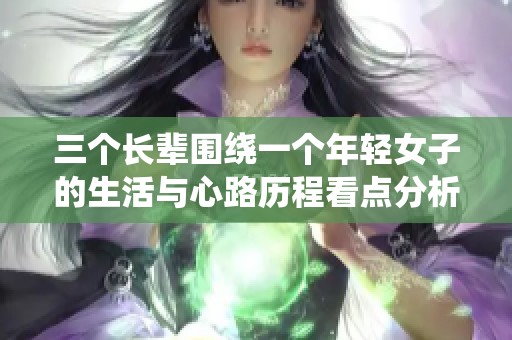 三個長輩圍繞一個年輕女子的生活與心路歷程看點分析