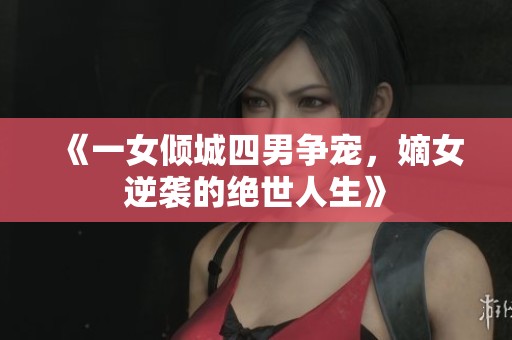 《一女傾城四男爭寵，嫡女逆襲的絕世人生》