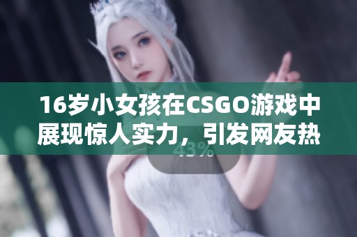 16歲小女孩在CSGO游戲中展現(xiàn)驚人實力，引發(fā)網(wǎng)友熱議