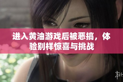 進(jìn)入黃油游戲后被惡搞，體驗(yàn)別樣驚喜與挑戰(zhàn)