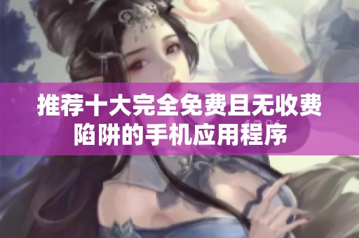 推薦十大完全免費且無收費陷阱的手機應用程序