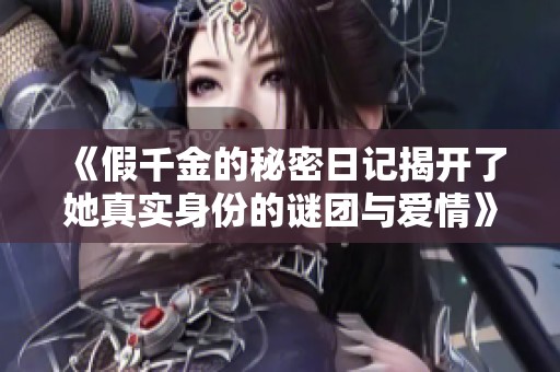 《假千金的秘密日記揭開了她真實(shí)身份的謎團(tuán)與愛情》
