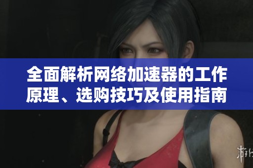 全面解析網(wǎng)絡(luò)加速器的工作原理、選購技巧及使用指南 全面解析網(wǎng)絡(luò)加速器的工作原理、選購技巧及使用指南