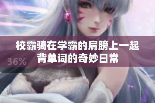 校霸騎在學霸的肩膀上一起背單詞的奇妙日常