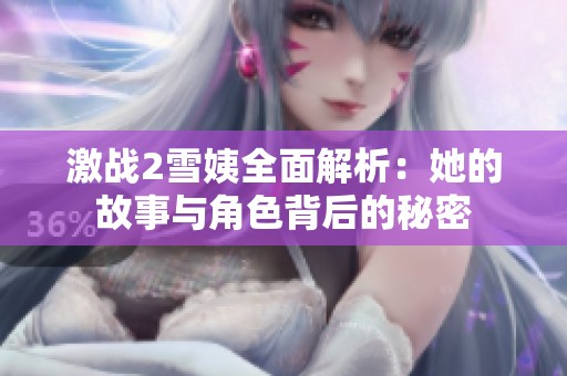 激戰(zhàn)2雪姨全面解析：她的故事與角色背后的秘密