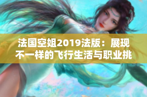 法國空姐2019法版：展現(xiàn)不一樣的飛行生活與職業(yè)挑戰(zhàn)