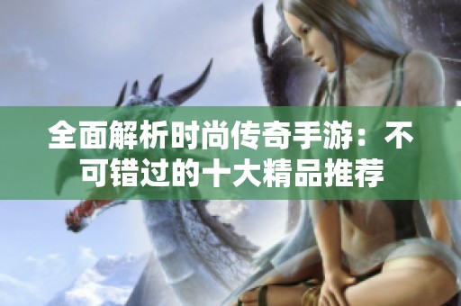 全面解析時(shí)尚傳奇手游：不可錯(cuò)過的十大精品推薦