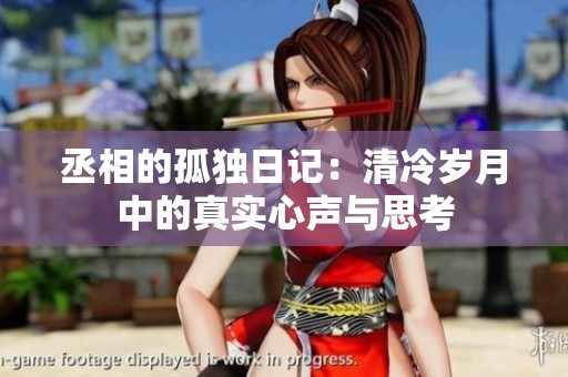 丞相的孤獨日記：清冷歲月中的真實心聲與思考