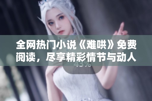 全網(wǎng)熱門(mén)小說(shuō)《難哄》免費(fèi)閱讀，盡享精彩情節(jié)與動(dòng)人故事
