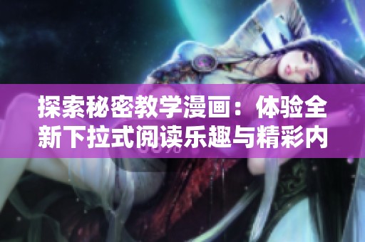 探索秘密教學(xué)漫畫(huà)：體驗(yàn)全新下拉式閱讀樂(lè)趣與精彩內(nèi)容