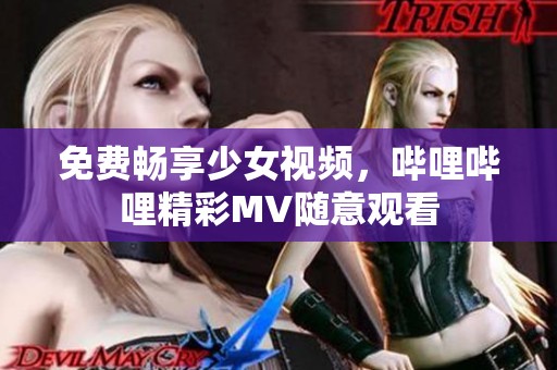 免費暢享少女視頻，嗶哩嗶哩精彩MV隨意觀看