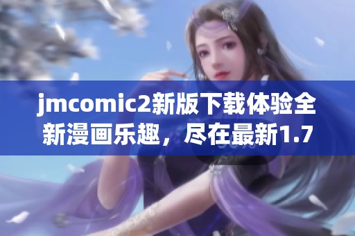 jmcomic2新版下載體驗全新漫畫樂趣，盡在最新1.7.6版本