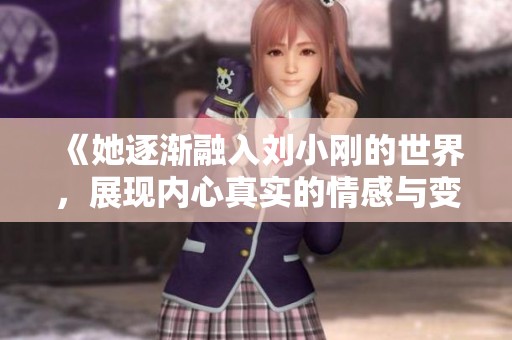 《她逐漸融入劉小剛的世界，展現(xiàn)內(nèi)心真實的情感與變化》