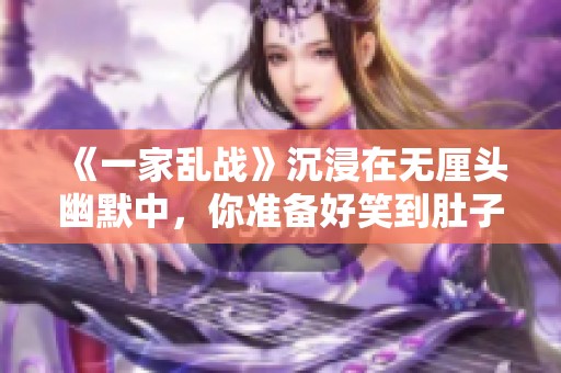 《一家亂戰(zhàn)》沉浸在無(wú)厘頭幽默中，你準(zhǔn)備好笑到肚子疼了嗎？
