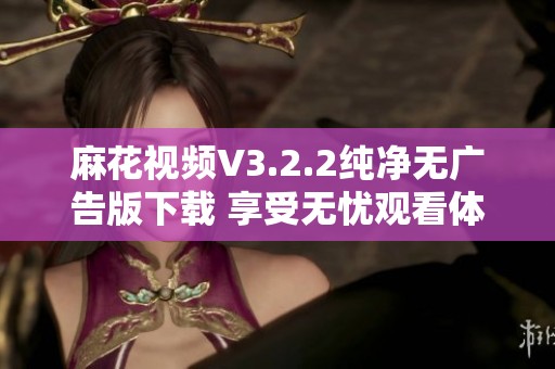麻花視頻V3.2.2純凈無廣告版下載 享受無憂觀看體驗