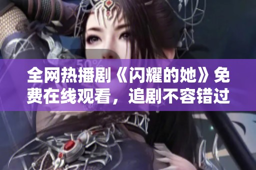 全網(wǎng)熱播劇《閃耀的她》免費(fèi)在線觀看，追劇不容錯(cuò)過！