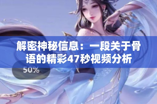 解密神秘信息：一段關于骨語的精彩47秒視頻分析