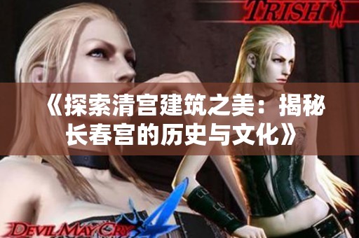 《探索清宮建筑之美：揭秘長春宮的歷史與文化》