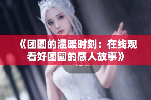《團圓的溫暖時刻：在線觀看好團圓的感人故事》