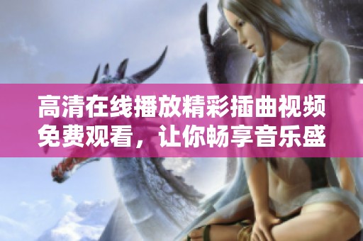 高清在線播放精彩插曲視頻免費(fèi)觀看，讓你暢享音樂盛宴