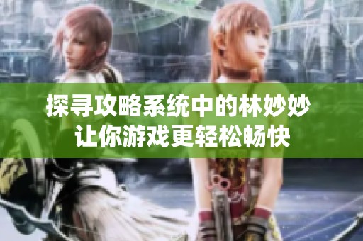 探尋攻略系統(tǒng)中的林妙妙 讓你游戲更輕松暢快