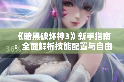 《暗黑破壞神3》新手指南：全面解析技能配置與自由搭配技巧