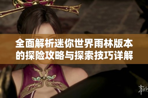 全面解析迷你世界雨林版本的探險攻略與探索技巧詳解