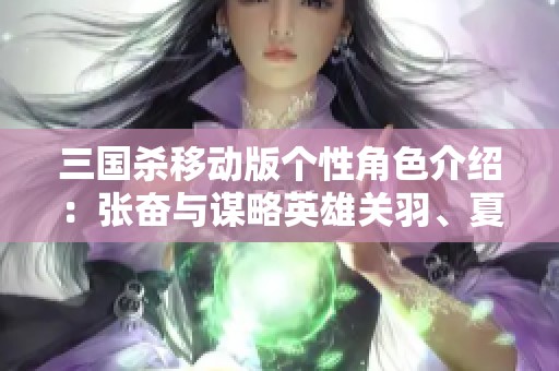 三國(guó)殺移動(dòng)版?zhèn)€性角色介紹：張奮與謀略英雄關(guān)羽、夏侯氏、裴秀解析