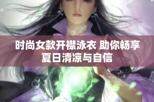 時(shí)尚女款開(kāi)襟泳衣 助你暢享夏日清涼與自信