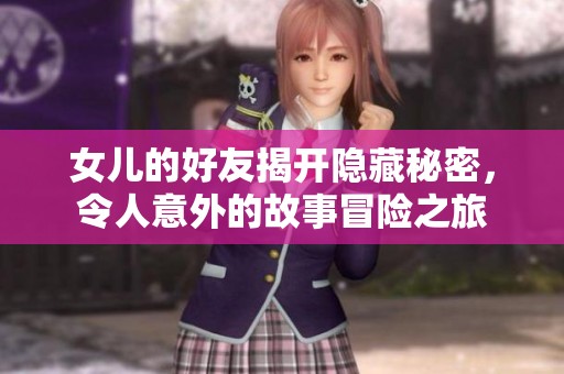 女兒的好友揭開隱藏秘密，令人意外的故事冒險之旅