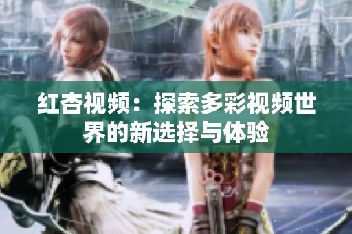 紅杏視頻：探索多彩視頻世界的新選擇與體驗(yàn)