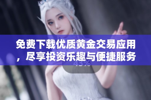 免費下載優(yōu)質(zhì)黃金交易應(yīng)用，盡享投資樂趣與便捷服務(wù)