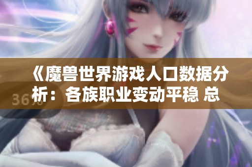 《魔獸世界游戲人口數(shù)據(jù)分析：各族職業(yè)變動平穩(wěn) 總體人數(shù)持續(xù)下降》